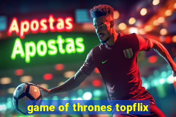 game of thrones topflix